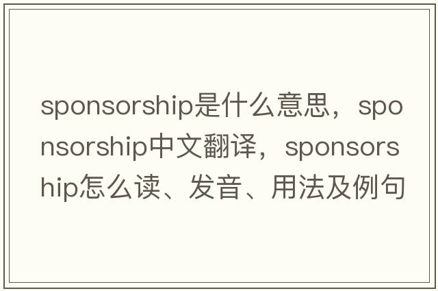 sponsorship是什么意思，sponsorship中文翻譯，sponsorship怎么讀、發(fā)音、用法及例句
