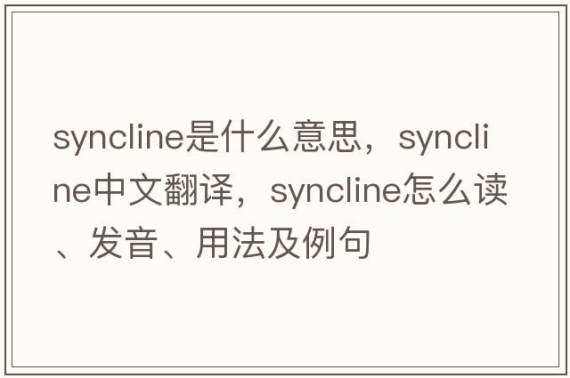 syncline是什么意思，syncline中文翻譯，syncline怎么讀、發(fā)音、用法及例句