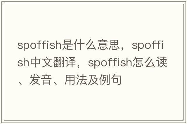 spoffish是什么意思，spoffish中文翻譯，spoffish怎么讀、發(fā)音、用法及例句