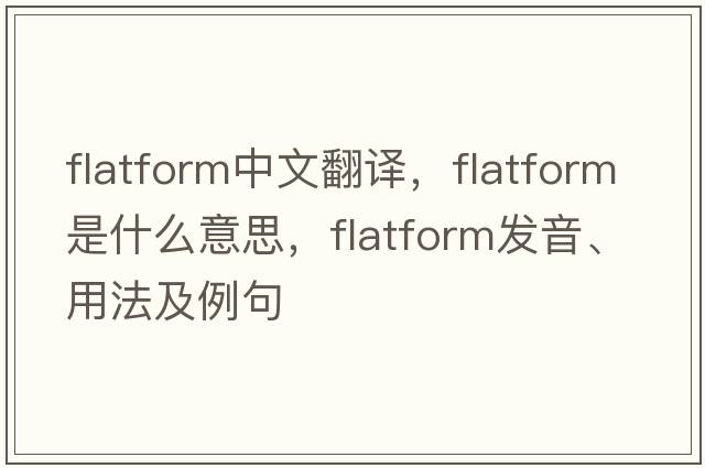 flatform中文翻譯，flatform是什么意思，flatform發(fā)音、用法及例句