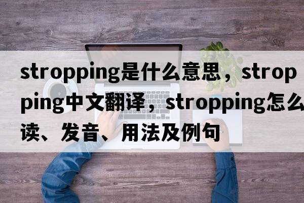 stropping是什么意思，stropping中文翻譯，stropping怎么讀、發(fā)音、用法及例句