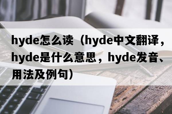 hyde怎么讀（hyde中文翻譯，hyde是什么意思，hyde發(fā)音、用法及例句）
