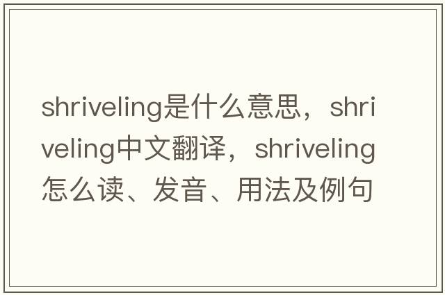 shriveling是什么意思，shriveling中文翻譯，shriveling怎么讀、發(fā)音、用法及例句