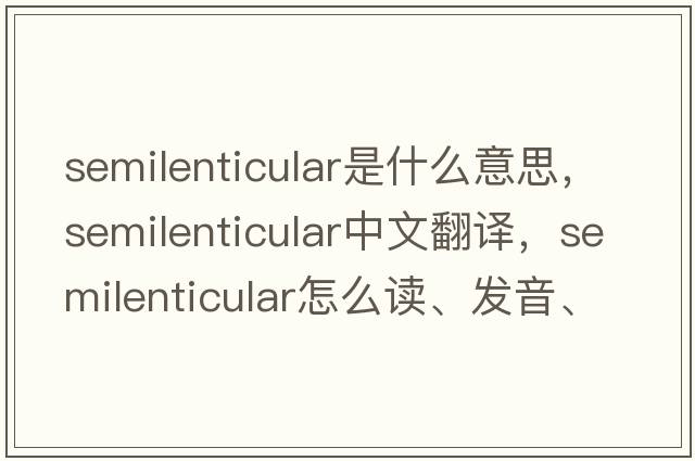 semilenticular是什么意思，semilenticular中文翻譯，semilenticular怎么讀、發(fā)音、用法及例句