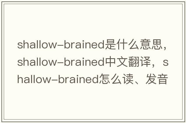 shallow-brained是什么意思，shallow-brained中文翻譯，shallow-brained怎么讀、發(fā)音、用法及例句