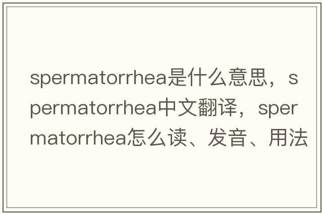 spermatorrhea是什么意思，spermatorrhea中文翻譯，spermatorrhea怎么讀、發(fā)音、用法及例句