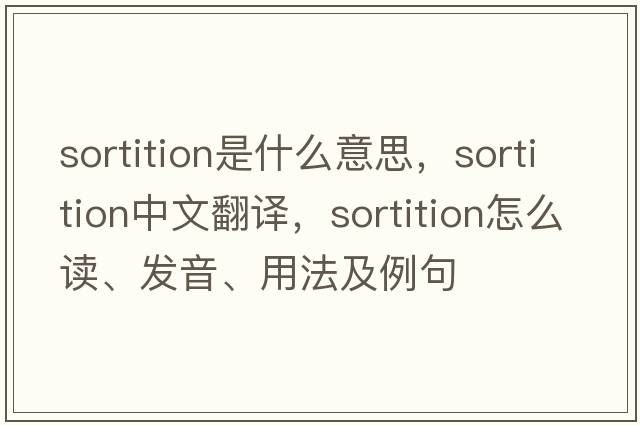 sortition是什么意思，sortition中文翻譯，sortition怎么讀、發(fā)音、用法及例句