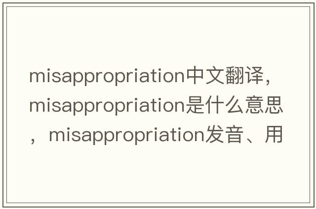 misappropriation中文翻譯，misappropriation是什么意思，misappropriation發(fā)音、用法及例句