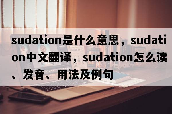sudation是什么意思，sudation中文翻譯，sudation怎么讀、發(fā)音、用法及例句