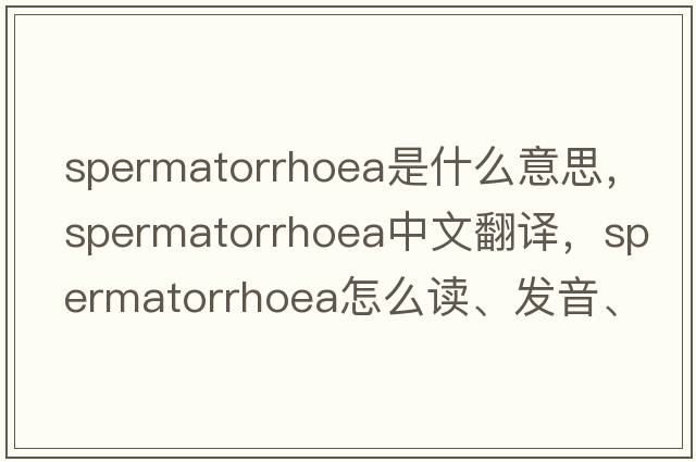spermatorrhoea是什么意思，spermatorrhoea中文翻譯，spermatorrhoea怎么讀、發(fā)音、用法及例句