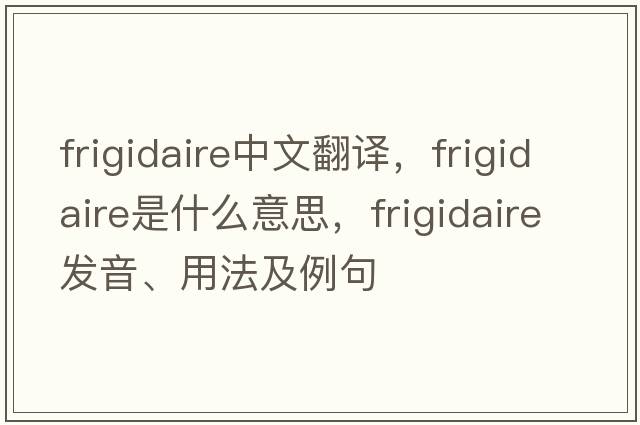 frigidaire中文翻譯，frigidaire是什么意思，frigidaire發(fā)音、用法及例句
