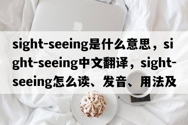 sight-seeing是什么意思，sight-seeing中文翻譯，sight-seeing怎么讀、發(fā)音、用法及例句