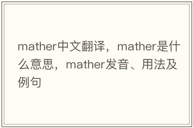 Mather中文翻譯，Mather是什么意思，Mather發(fā)音、用法及例句