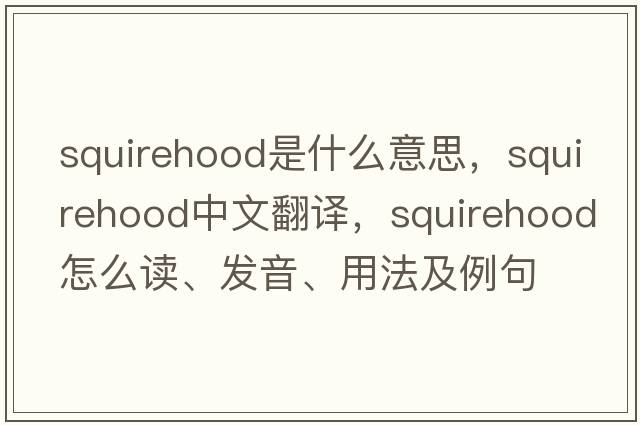 squirehood是什么意思，squirehood中文翻譯，squirehood怎么讀、發(fā)音、用法及例句