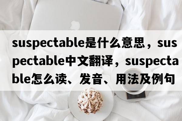 suspectable是什么意思，suspectable中文翻譯，suspectable怎么讀、發(fā)音、用法及例句