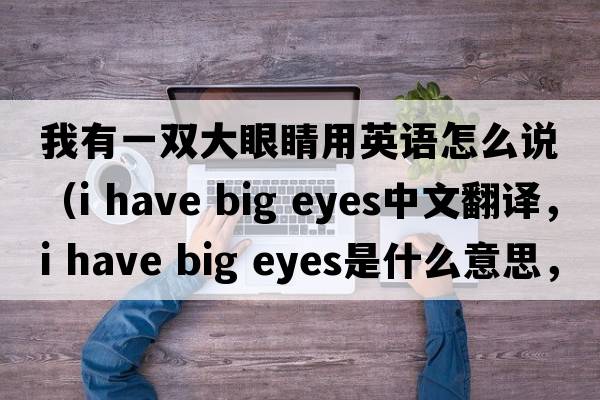 我有一雙大眼睛用英語怎么說（i have big eyes中文翻譯，i have big eyes是什么意思，i have big eyes發(fā)音、用法及例句）