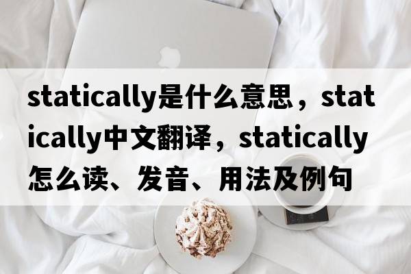 statically是什么意思，statically中文翻譯，statically怎么讀、發(fā)音、用法及例句