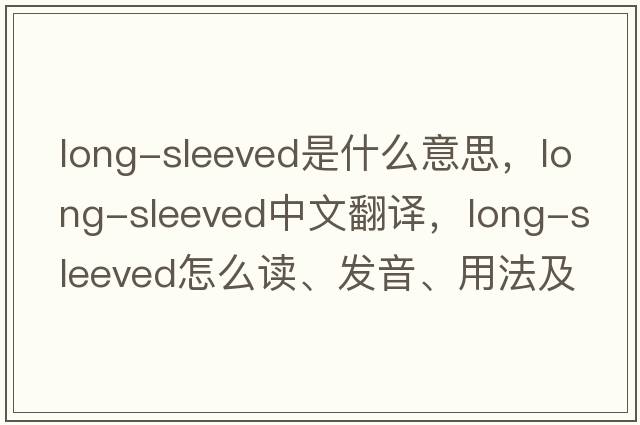 long-sleeved是什么意思，long-sleeved中文翻譯，long-sleeved怎么讀、發(fā)音、用法及例句