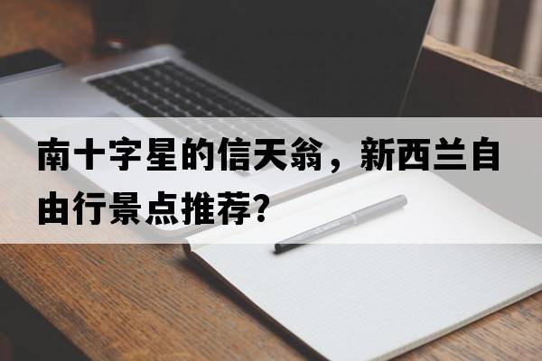 南十字星的信天翁，新西蘭自由行景點推薦？