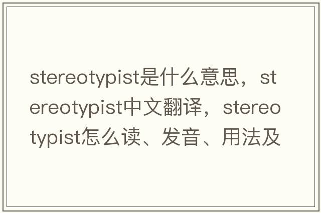 stereotypist是什么意思，stereotypist中文翻譯，stereotypist怎么讀、發(fā)音、用法及例句