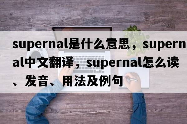 supernal是什么意思，supernal中文翻譯，supernal怎么讀、發(fā)音、用法及例句