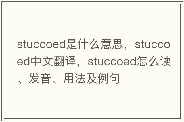 stuccoed是什么意思，stuccoed中文翻譯，stuccoed怎么讀、發(fā)音、用法及例句