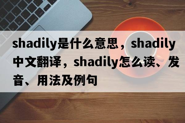 shadily是什么意思，shadily中文翻譯，shadily怎么讀、發(fā)音、用法及例句