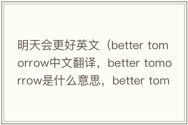 明天會(huì)更好英文（better tomorrow中文翻譯，better tomorrow是什么意思，better tomorrow發(fā)音、用法及例句）