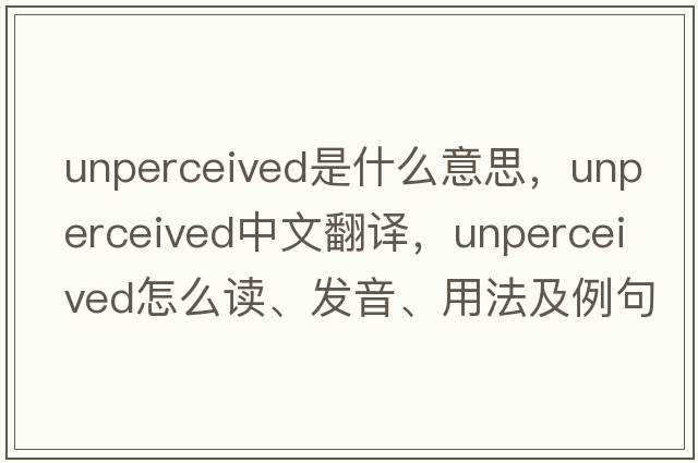 unperceived是什么意思，unperceived中文翻譯，unperceived怎么讀、發(fā)音、用法及例句
