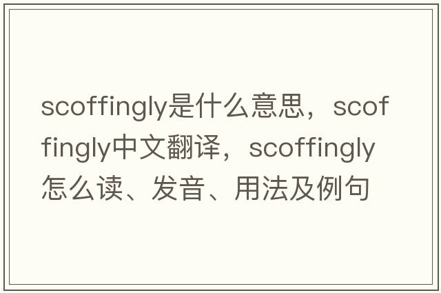 scoffingly是什么意思，scoffingly中文翻譯，scoffingly怎么讀、發(fā)音、用法及例句