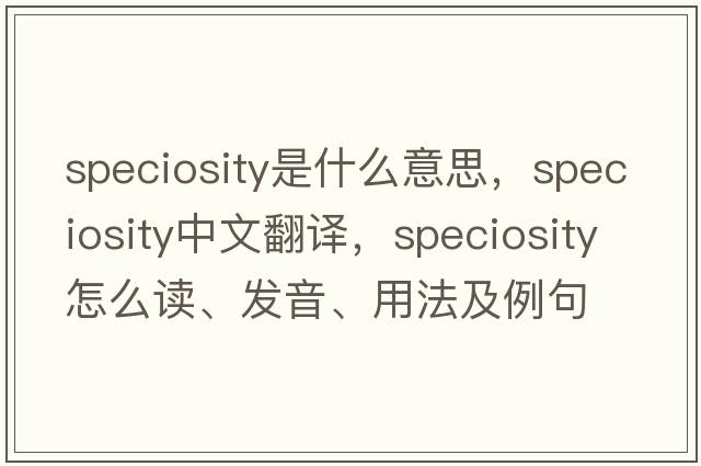 speciosity是什么意思，speciosity中文翻譯，speciosity怎么讀、發(fā)音、用法及例句