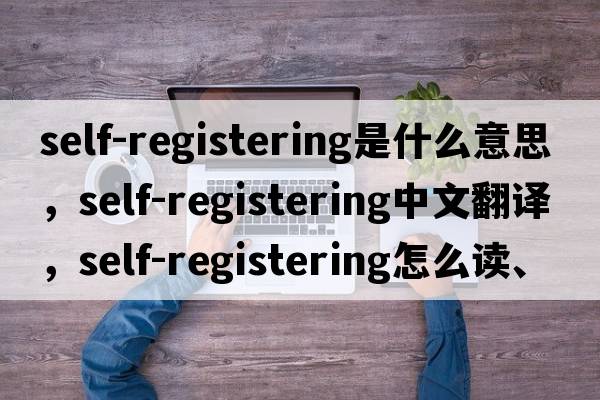 self-registering是什么意思，self-registering中文翻譯，self-registering怎么讀、發(fā)音、用法及例句
