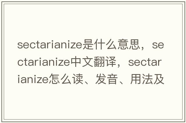 sectarianize是什么意思，sectarianize中文翻譯，sectarianize怎么讀、發(fā)音、用法及例句