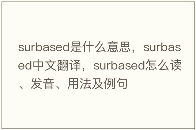 surbased是什么意思，surbased中文翻譯，surbased怎么讀、發(fā)音、用法及例句