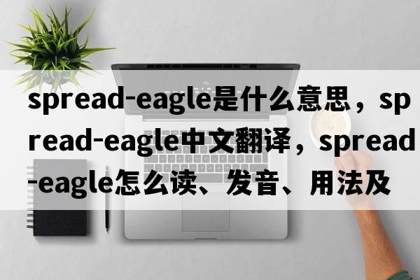 spread-eagle是什么意思，spread-eagle中文翻譯，spread-eagle怎么讀、發(fā)音、用法及例句