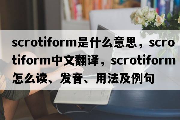 scrotiform是什么意思，scrotiform中文翻譯，scrotiform怎么讀、發(fā)音、用法及例句