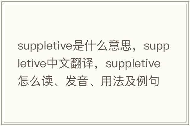 suppletive是什么意思，suppletive中文翻譯，suppletive怎么讀、發(fā)音、用法及例句