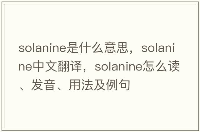 solanine是什么意思，solanine中文翻譯，solanine怎么讀、發(fā)音、用法及例句