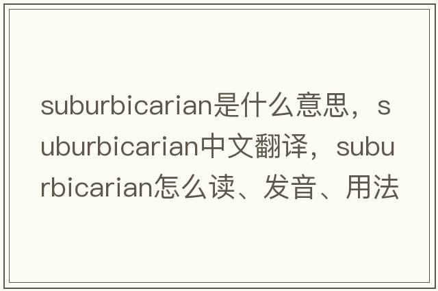 suburbicarian是什么意思，suburbicarian中文翻譯，suburbicarian怎么讀、發(fā)音、用法及例句