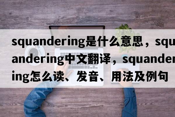 squandering是什么意思，squandering中文翻譯，squandering怎么讀、發(fā)音、用法及例句
