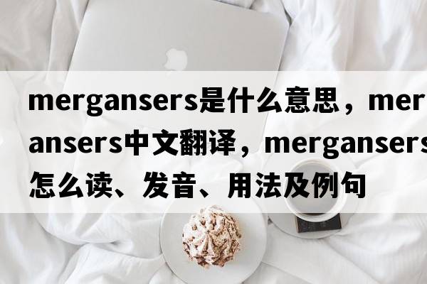 mergansers是什么意思，mergansers中文翻譯，mergansers怎么讀、發(fā)音、用法及例句