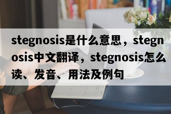 stegnosis是什么意思，stegnosis中文翻譯，stegnosis怎么讀、發(fā)音、用法及例句
