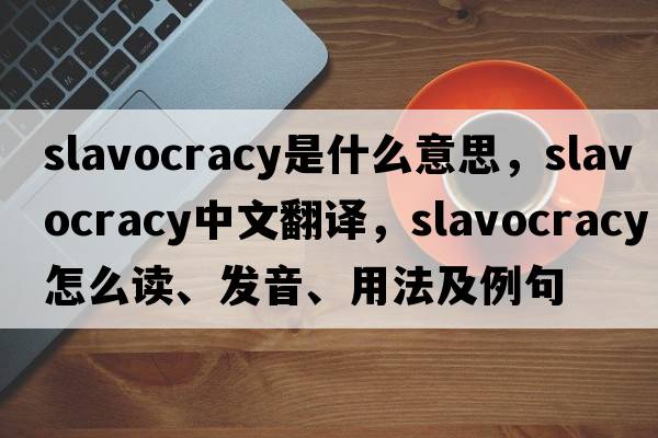 slavocracy是什么意思，slavocracy中文翻譯，slavocracy怎么讀、發(fā)音、用法及例句