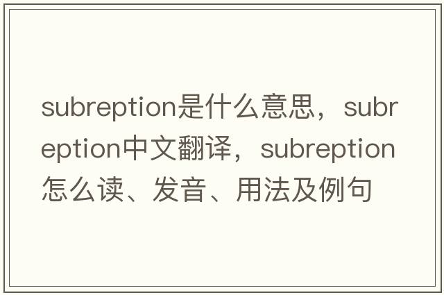 subreption是什么意思，subreption中文翻譯，subreption怎么讀、發(fā)音、用法及例句