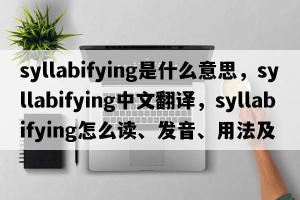syllabifying是什么意思，syllabifying中文翻譯，syllabifying怎么讀、發(fā)音、用法及例句