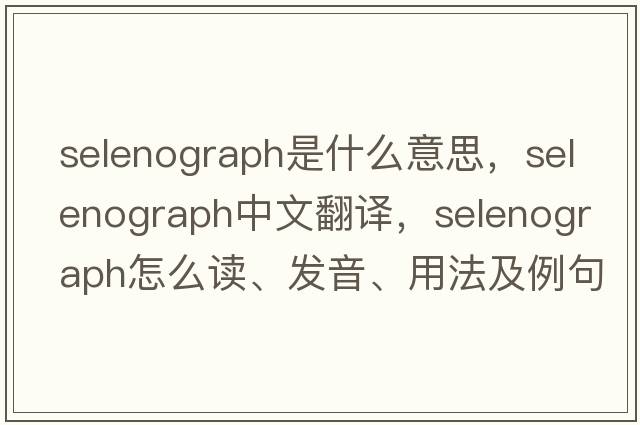 selenograph是什么意思，selenograph中文翻譯，selenograph怎么讀、發(fā)音、用法及例句