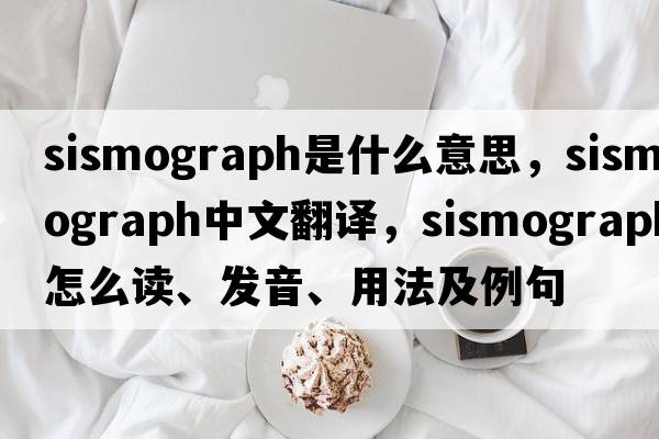 sismograph是什么意思，sismograph中文翻譯，sismograph怎么讀、發(fā)音、用法及例句