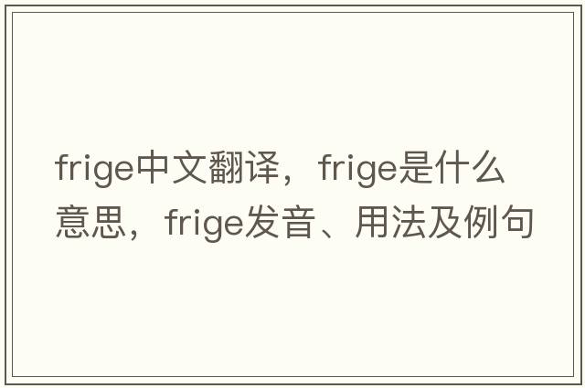 frige中文翻譯，frige是什么意思，frige發(fā)音、用法及例句