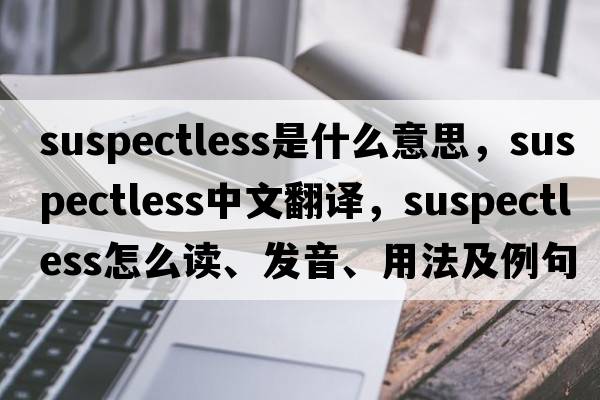 suspectless是什么意思，suspectless中文翻譯，suspectless怎么讀、發(fā)音、用法及例句