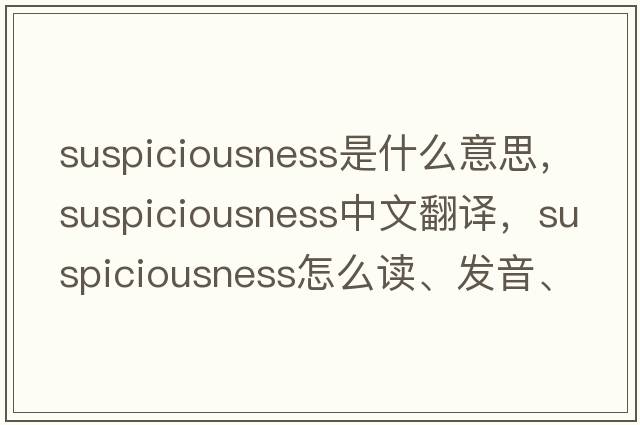 Suspiciousness是什么意思，Suspiciousness中文翻譯，Suspiciousness怎么讀、發(fā)音、用法及例句